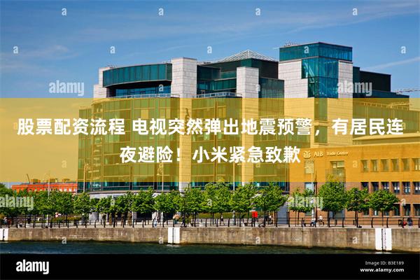 股票配资流程 电视突然弹出地震预警,有居民连夜避险!小米紧急致歉