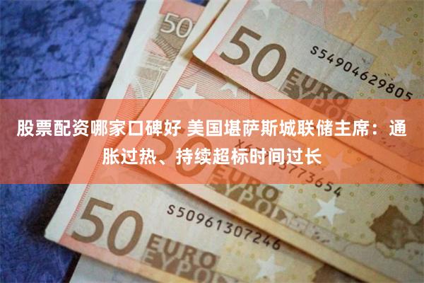 股票配资哪家口碑好 美国堪萨斯城联储主席:通胀过热、持续超标时间过长