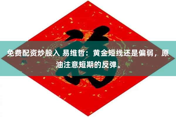 免费配资炒股入 易维哲:黄金短线还是偏弱,原油注意短期的反弹。