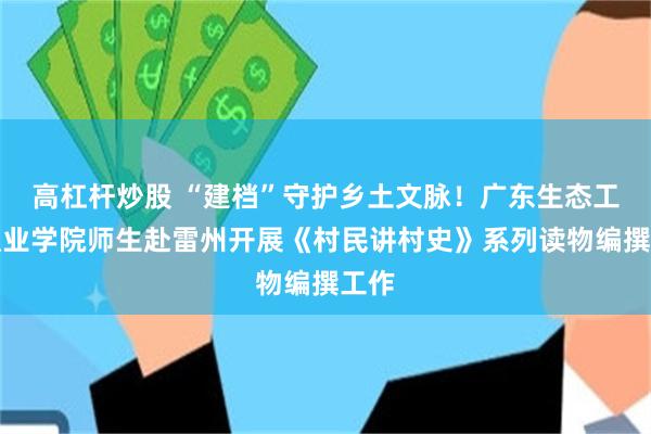 高杠杆炒股 “建档”守护乡土文脉！广东生态工程职业学院师生赴雷州开展《村民讲村史》系列读物编撰工作