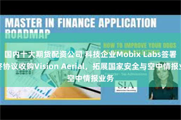 国内十大期货配资公司 科技企业Mobix Labs签署最终协议收购Vision Aerial，拓展国家安全与空中情报业务