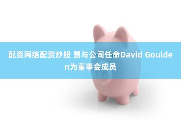 配资网络配资炒股 慧与公司任命David Goulden为董事会成员