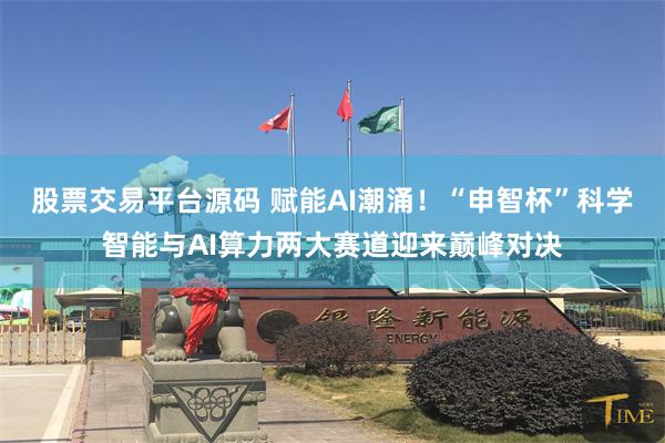 股票交易平台源码 赋能AI潮涌！“申智杯”科学智能与AI算力两大赛道迎来巅峰对决