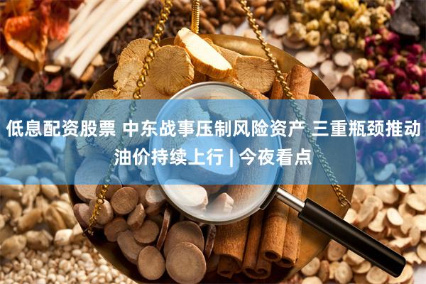 低息配资股票 中东战事压制风险资产 三重瓶颈推动油价持续上行 | 今夜看点
