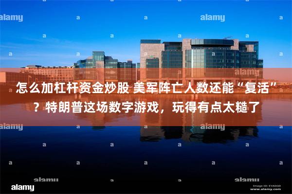 怎么加杠杆资金炒股 美军阵亡人数还能“复活”？特朗普这场数字游戏，玩得有点太糙了