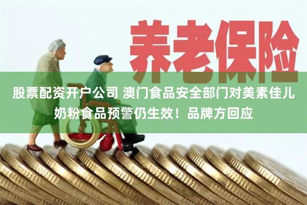 股票配资开户公司 澳门食品安全部门对美素佳儿奶粉食品预警仍生效！品牌方回应