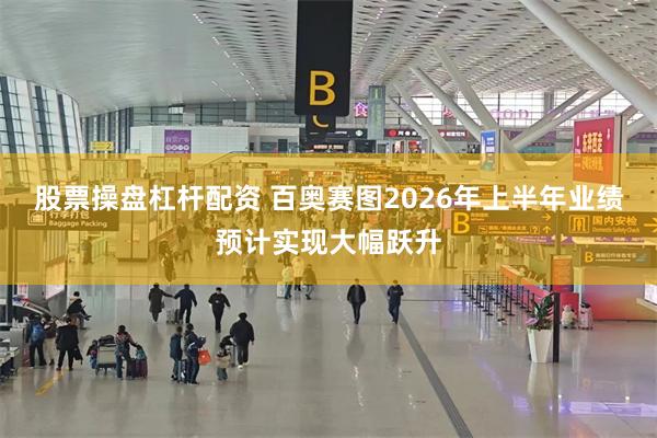 股票操盘杠杆配资 百奥赛图2026年上半年业绩预计实现大幅跃升