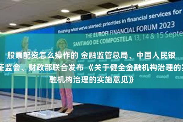 股票配资怎么操作的 金融监管总局、中国人民银行、中国证监会、财政部联合发布 《关于健全金融机构治理的实施意见》