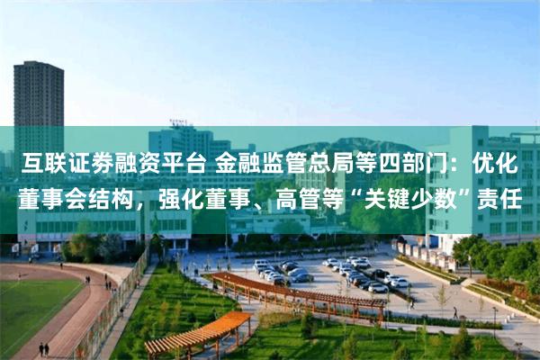 互联证劵融资平台 金融监管总局等四部门：优化董事会结构，强化董事、高管等“关键少数”责任