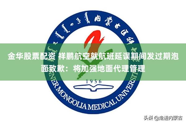 金华股票配资 祥鹏航空就航班延误期间发过期泡面致歉：将加强地面代理管理
