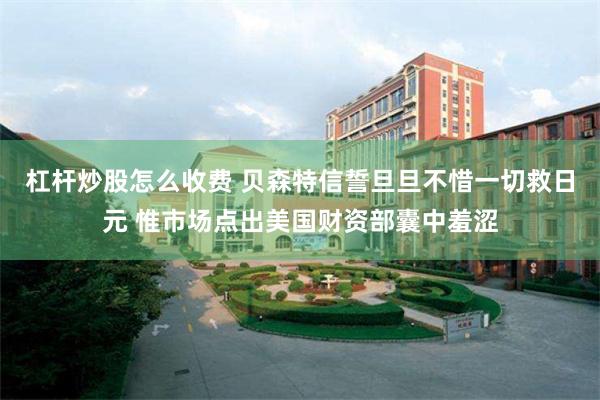 杠杆炒股怎么收费 贝森特信誓旦旦不惜一切救日元 惟市场点出美国财资部囊中羞涩