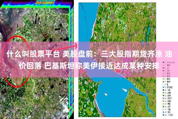 什么叫股票平台 美股盘前：三大股指期货齐涨 油价回落 巴基斯坦称美伊接近达成某种安排