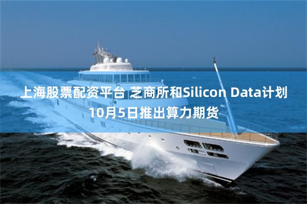 上海股票配资平台 芝商所和Silicon Data计划10月5日推出算力期货
