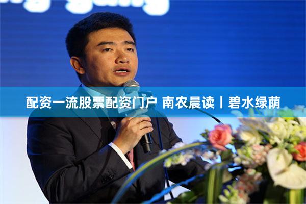 配资一流股票配资门户 南农晨读丨碧水绿荫