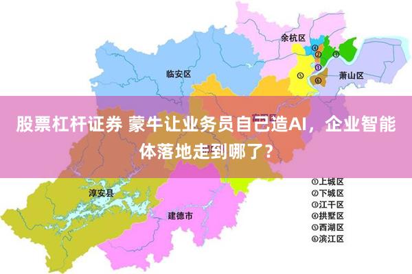 股票杠杆证券 蒙牛让业务员自己造AI，企业智能体落地走到哪了？