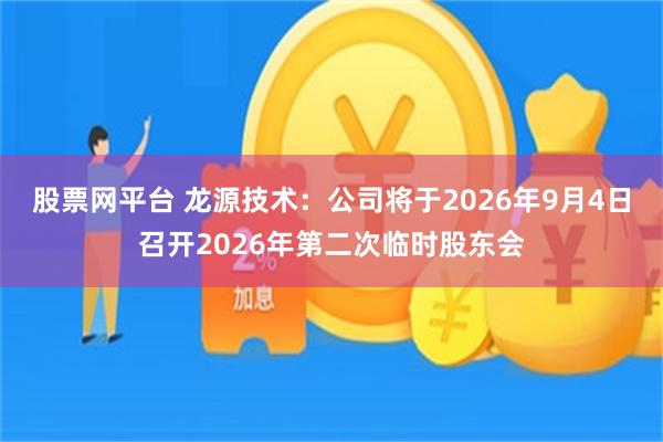 股票网平台 龙源技术：公司将于2026年9月4日召开2026年第二次临时股东会
