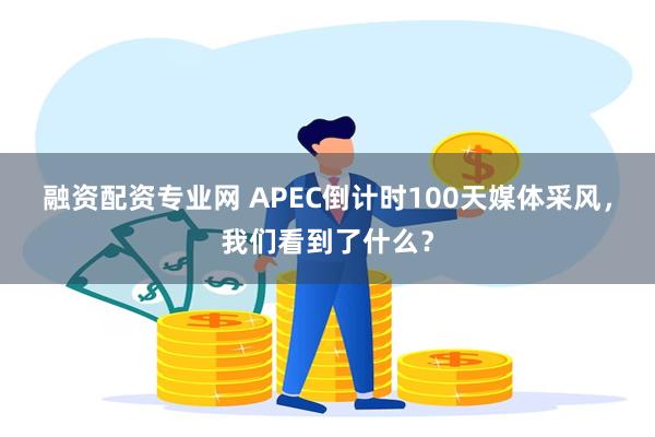 融资配资专业网 APEC倒计时100天媒体采风，我们看到了什么？