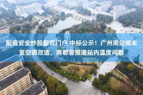 配资安全炒股配资门户 中标公示！广州南站候车室空调改造，南都曾报道站内温度问题