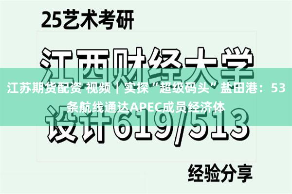 江苏期货配资 视频｜实探“超级码头”盐田港：53条航线通达APEC成员经济体