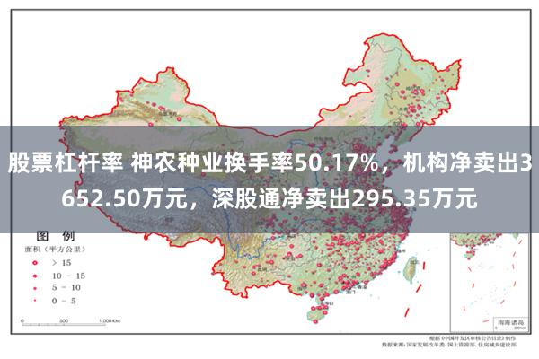 股票杠杆率 神农种业换手率50.17%，机构净卖出3652.50万元，深股通净卖出295.35万元