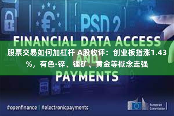 股票交易如何加杠杆 A股收评：创业板指涨1.43%，有色·锌、锂矿、黄金等概念走强