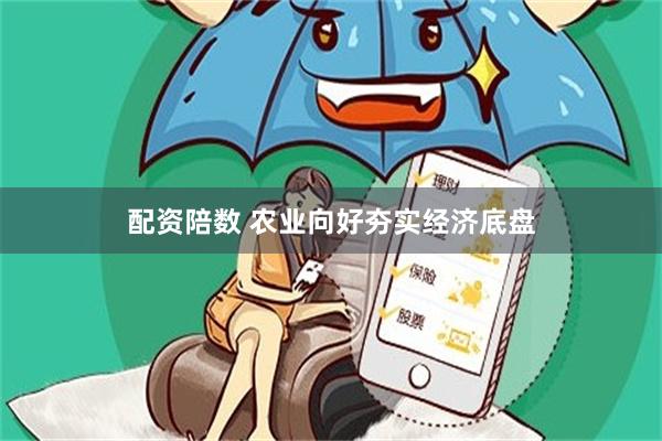 配资陪数 农业向好夯实经济底盘