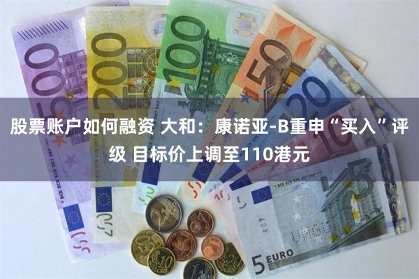 股票账户如何融资 大和：康诺亚-B重申“买入”评级 目标价上调至110港元