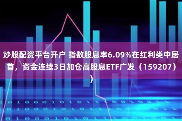 炒股配资平台开户 指数股息率6.09%在红利类中居首，资金连续3日加仓高股息ETF广发（159207）