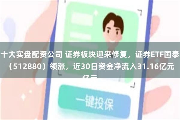 十大实盘配资公司 证券板块迎来修复，证券ETF国泰（512880）领涨，近30日资金净流入31.16亿元