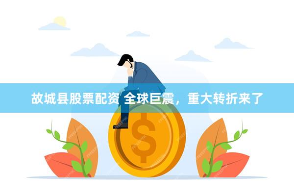 故城县股票配资 全球巨震,重大转折来了