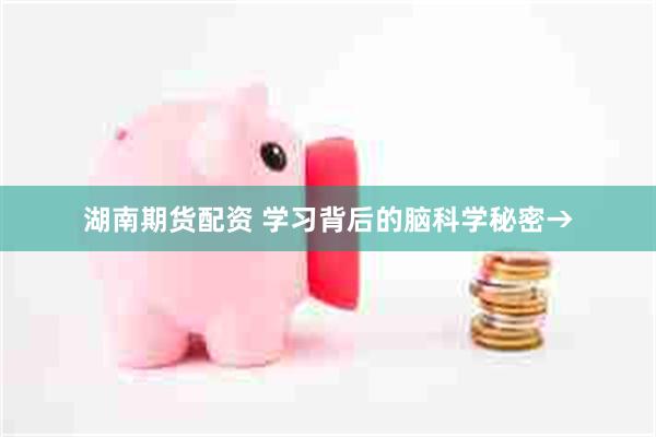 湖南期货配资 学习背后的脑科学秘密→