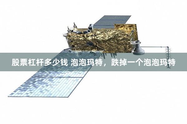 股票杠杆多少钱 泡泡玛特，跌掉一个泡泡玛特