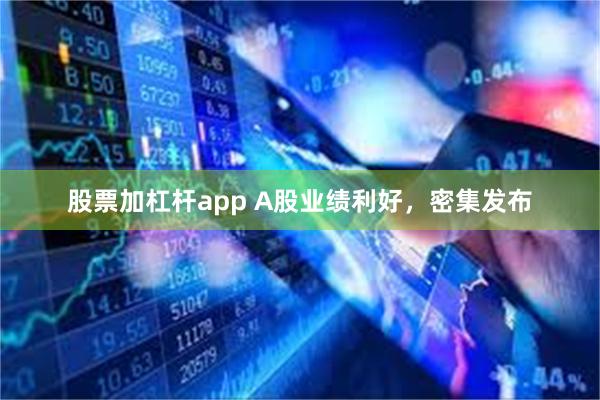 股票加杠杆app A股业绩利好,密集发布