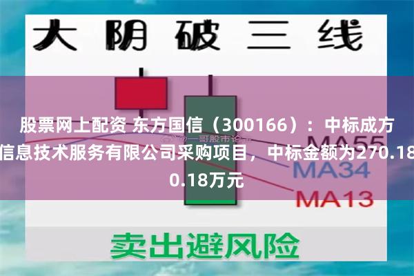 股票网上配资 东方国信（300166）：中标成方金融信息技术服务有限公司采购项目，中标金额为270.18万元