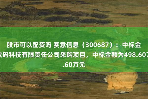 股市可以配资吗 赛意信息（300687）：中标金航数码科技有限责任公司采购项目，中标金额为498.60万元