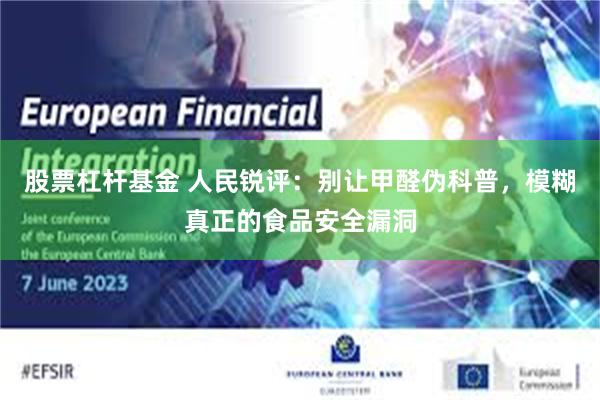 股票杠杆基金 人民锐评：别让甲醛伪科普，模糊真正的食品安全漏洞