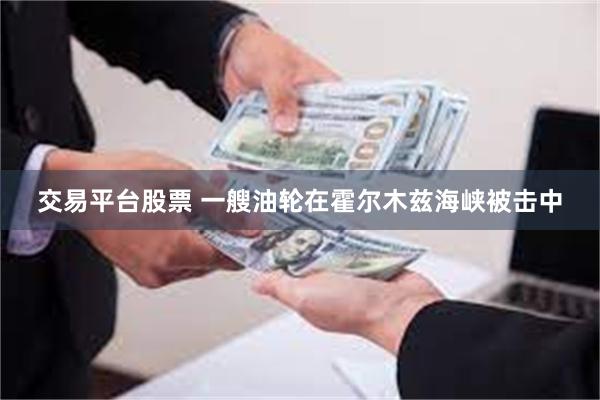 交易平台股票 一艘油轮在霍尔木兹海峡被击中