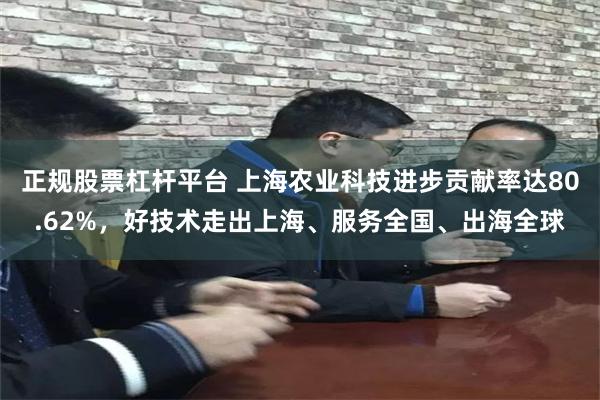 正规股票杠杆平台 上海农业科技进步贡献率达80.62%，好技术走出上海、服务全国、出海全球