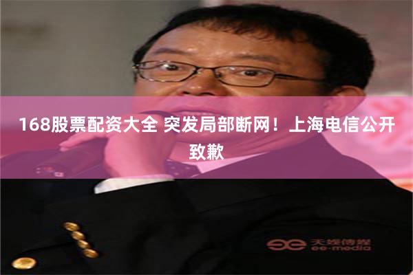 168股票配资大全 突发局部断网！上海电信公开致歉