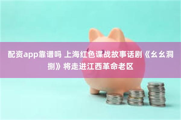 配资app靠谱吗 上海红色谍战故事话剧《幺幺洞捌》将走进江西革命老区
