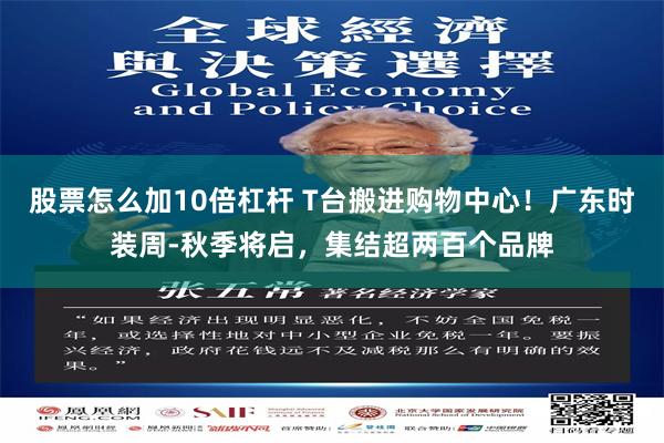 股票怎么加10倍杠杆 T台搬进购物中心!广东时装周-秋季将启,集结超两百个品牌