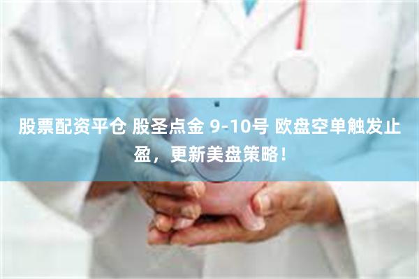 股票配资平仓 股圣点金 9-10号 欧盘空单触发止盈，更新美盘策略！
