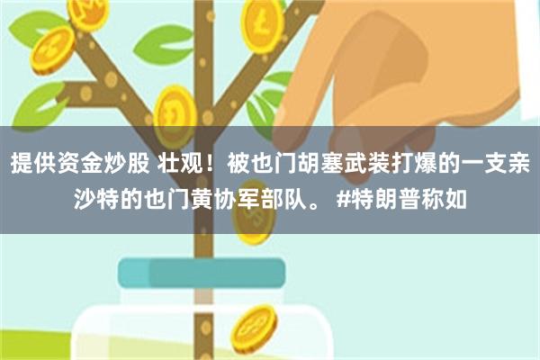 提供资金炒股 壮观！被也门胡塞武装打爆的一支亲沙特的也门黄协军部队。 #特朗普称如