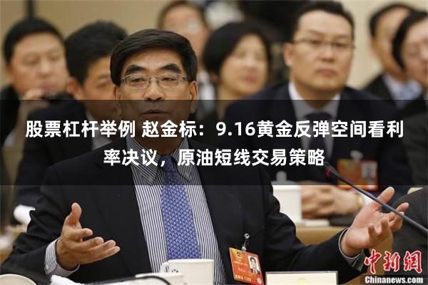 股票杠杆举例 赵金标：9.16黄金反弹空间看利率决议，原油短线交易策略