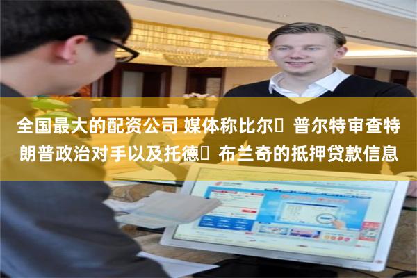 全国最大的配资公司 媒体称比尔・普尔特审查特朗普政治对手以及托德・布兰奇的抵押贷款信息