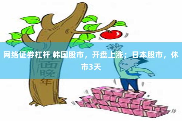 网络证劵杠杆 韩国股市，开盘上涨；日本股市，休市3天