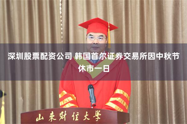深圳股票配资公司 韩国首尔证券交易所因中秋节休市一日