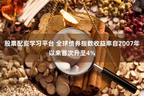 股票配资学习平台 全球债券指数收益率自2007年以来首次升至4%