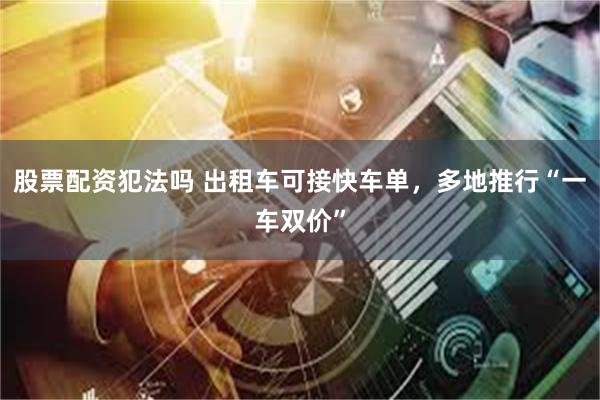 股票配资犯法吗 出租车可接快车单，多地推行“一车双价”