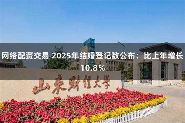 网络配资交易 2025年结婚登记数公布：比上年增长10.8％